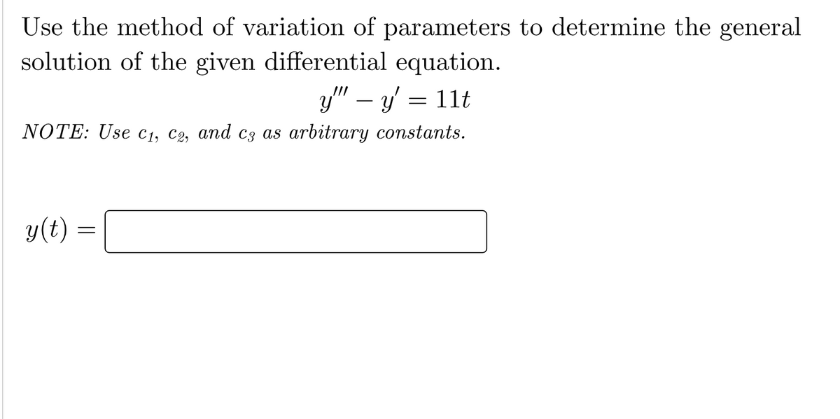 Use the method of variation of parameters to determine the general
solution of the given differential equation.
y"" y = 11t
—
NOTE: Use C1, C2, and c3 as arbitrary constants.
y(t)
=