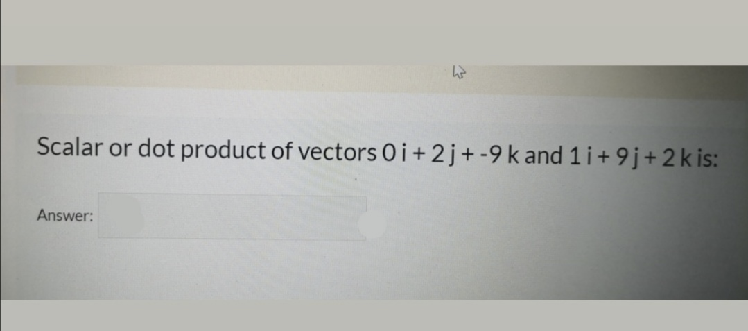 Scalar or dot product of vectors O i+ 2j+ -9 k and 1 i+ 9j+2 k is:
Answer:
