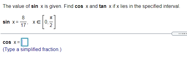 The value of sin x is given. Find cos x and tan x if x lies in the specified interval.
sin x= xe
XE 0,
17'
cos x=
(Type a simplified fraction.)
