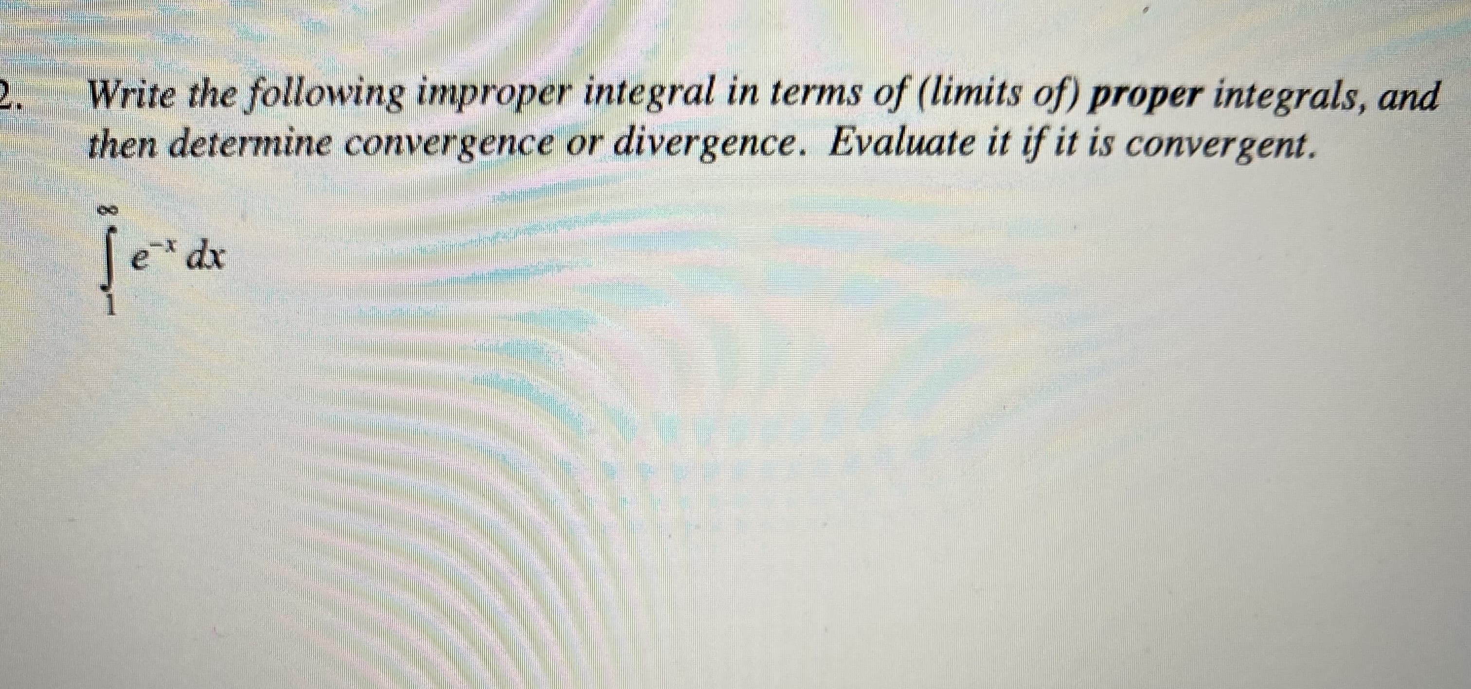 Write the following improper integral in terms of (limits of) proper integrals, and
then determine convergence or divergence. Evaluate it if it is convergent.
e*dx
