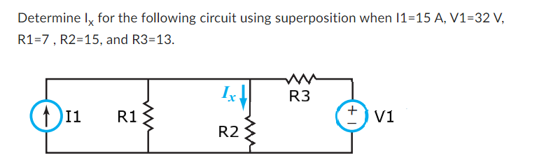 Determine Ix for the following circuit using superposition when 11-15 A, V1=32 V,
R1-7, R2=15, and R3=13.
111
R1
Ix
R2
w
R3
V1