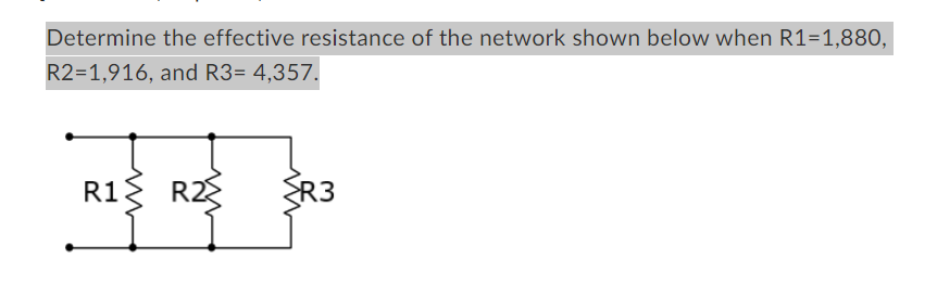 Determine the effective resistance of the network shown below when R1=1,880,
R2=1,916, and R3= 4,357.
R1
R2
R3