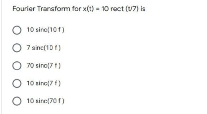 Fourier Transform for x(t) 10 rect (t/7) is
10 sinc(10 f)
7 sinc(10 f)
70 sinc(7 f)
10 sinc(7 f)
10 sinc(70 f)
