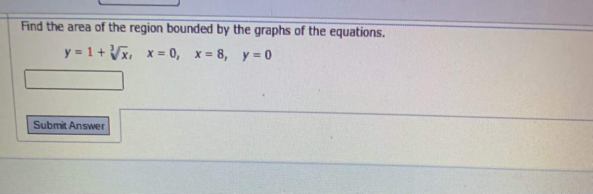 Find the area of the region bounded by the graphs of the equations.
y = 1+√√x, x=0, x= 8, y = 0
Submit Answer