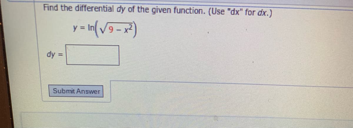 Find the differential dy of the given function. (Use "dx" for dx.)
y = In (√9 - x²)
dy =
Submit Answer