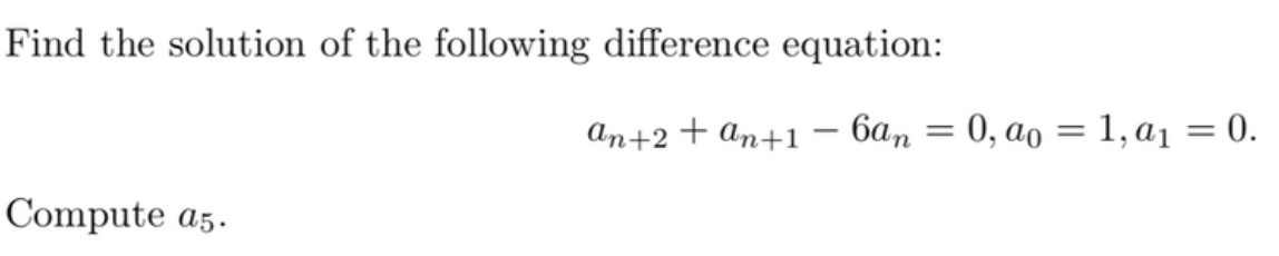 Find the solution of the following difference equation:
An+2 + An+1 –- 6an = 0, ao = 1, a1 = 0.
Compute a5.
