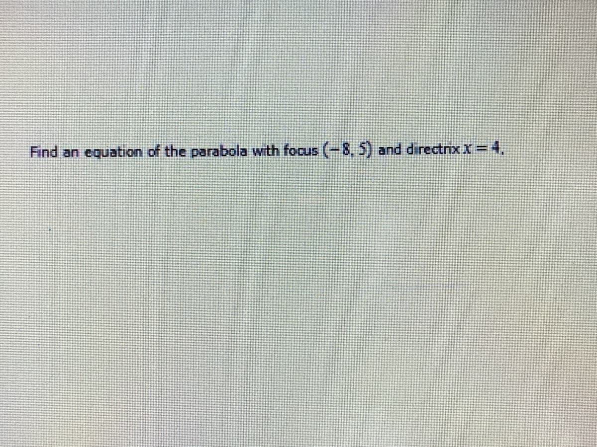 Find an equation of the parabola with focus (-8, 5) and directrx x = 4,
