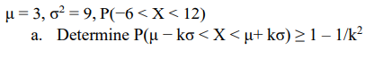 μ = 3, o² = 9, P(-6 < X < 12)
a. Determine P(µ − ko < X < µ+ ko) ≥ 1 − 1/k²