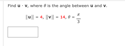 Find u · v, where 0 is the angle between u and v.
|| u|| = 4, ||v|| = 14, d
3
