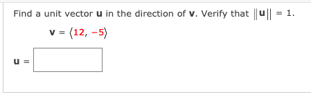 Find a unit vector u in the direction of v. Verify that ||u|| = 1.
v= (12, -5)
u =
