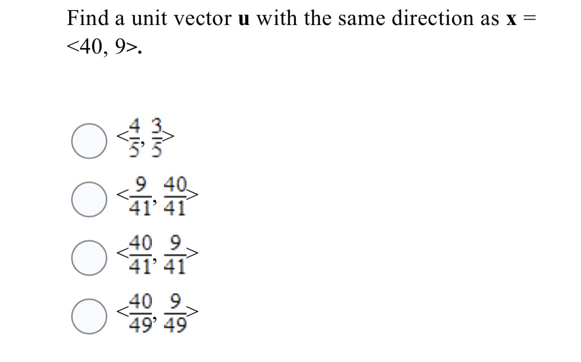Find a unit vector u with the same direction as x =
<40, 9>.
40
41' 41
40 9
O 41 41
40 9.
49' 49
