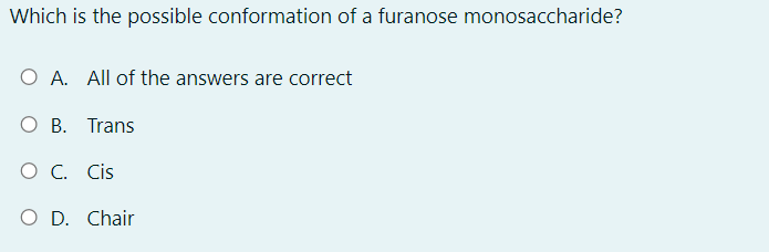 Which is the possible conformation of a furanose monosaccharide?
O A. All of the answers are correct
O B. Trans
O C. Cis
O D. Chair

