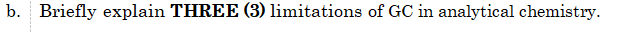 b. Briefly explain THREE (3) limitations of GC in analytical chemistry.
