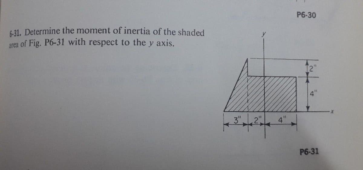 P6-30
6-31. Determine the moment of inertia of the shaded
area of Fig. P6-31 with respect to the y axis.
3" 2 4"
P6-31

