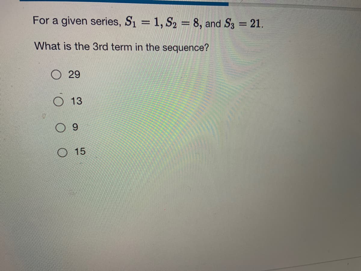 For a given series, S1 = 1, S2 = 8, and S3 = 21.
What is the 3rd term in the sequence?
O 29
13
O 15

