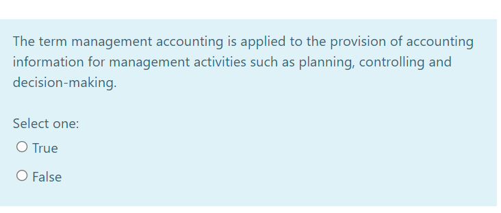 The term management accounting is applied to the provision of accounting
information for management activities such as planning, controlling and
decision-making.
Select one:
O True
O False
