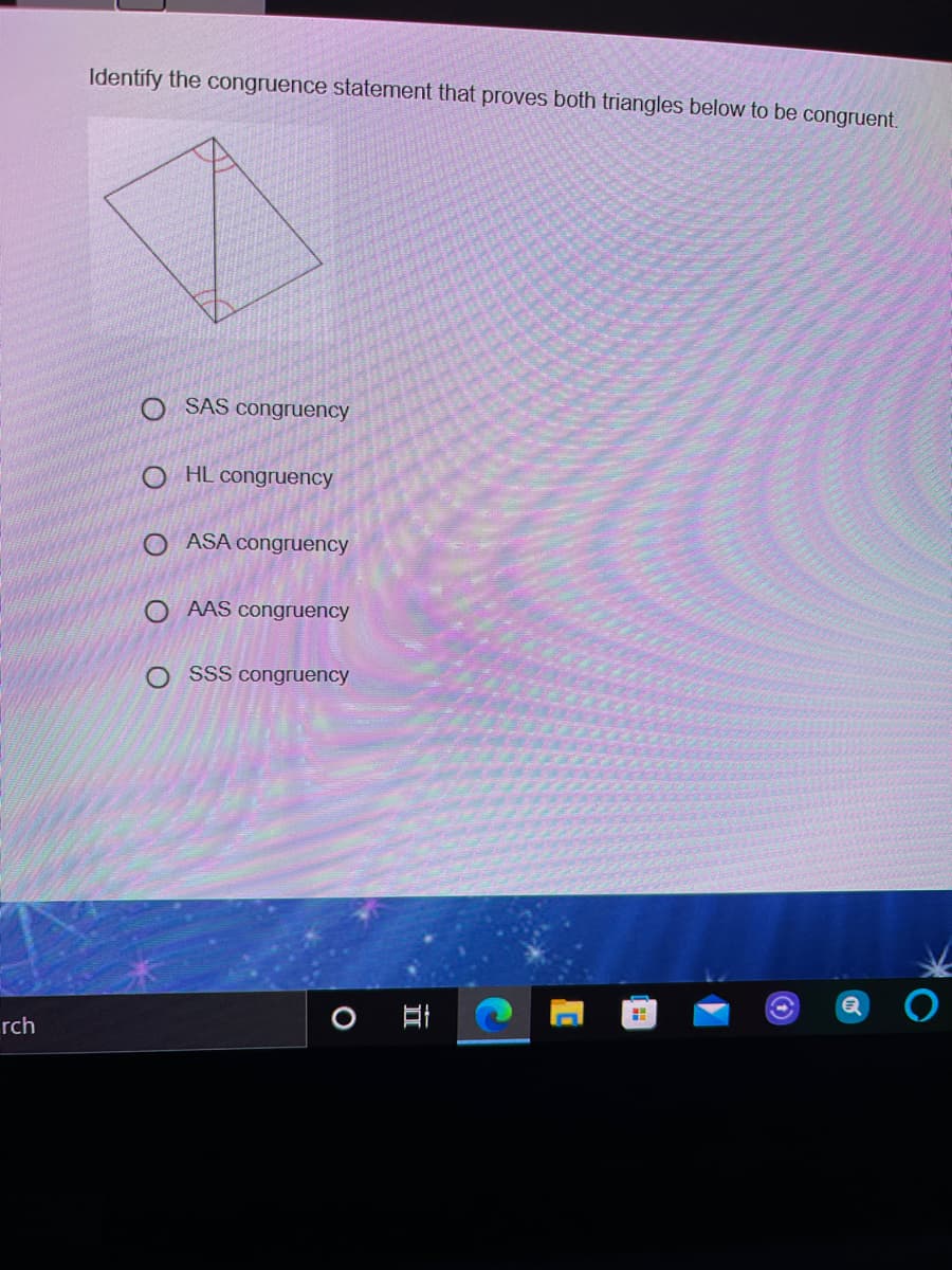 Identify the congruence statement that proves both triangles below to be congruent.
O SAS congruency
O HL congruency
O ASA congruency
O AAS congruency
O SSS congruency
rch
O O O OO
