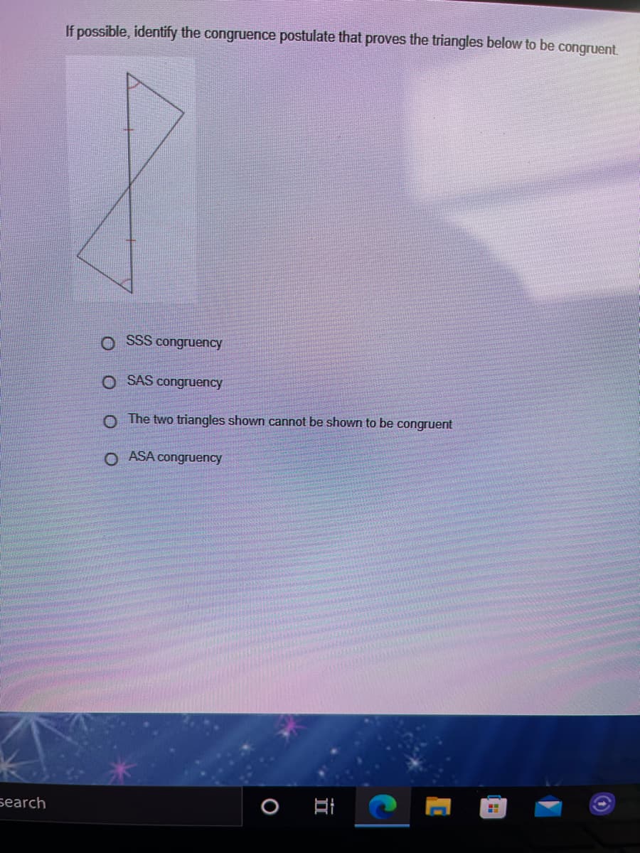 If possible, identify the congruence postulate that proves the triangles below to be congruent.
O SSS congruency
O SAS congruency
O The two triangles shown cannot be shown to be congruent
O ASA congruency
search
