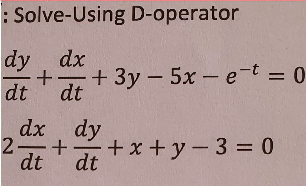 : Solve-Using D-operator
dy dx
+ 3y - 5x -e-t = 0
dt
dt
dx dy
+x+y-3%3= 0
dt
dt
