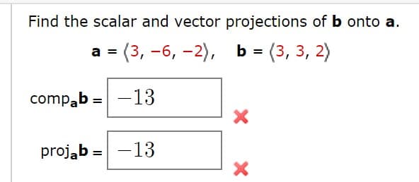 Find the scalar and vector projections of b onto a.
= (3, –6, –2), b = (3, 3, 2)
a
