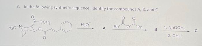 3. In the following synthetic sequence, identify the compounds A, B, and C
H₂C-N-
-OCH3
H₂O
Ph
A
Ph
B
1. NaOCH3
2. CH₂l