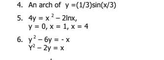 4. An arch of y =(1/3)sin(x/3)
5. 4y = x2 - 2lnx,
y = 0, x = 1, x = 4
6. y?- 6y = - X
Y? - 2y = x
