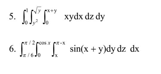 px+y
5. (CT" xydx dz dy
t/2 ccos x cT-X
6. [ "
sin(x + y)dy dz dx
n/6 Jo
