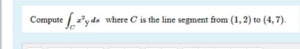 Compute *yds
ds where C is the line segment from (1, 2) to (4, 7).
