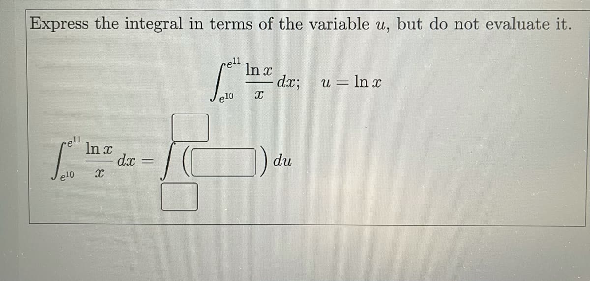 Express the integral in terms of the variable u, but do not evaluate it.
rell
In x
dx;
u = In x
e10
11
In x
dx
du
e10
