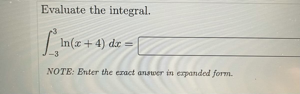 Evaluate the integral.
|
In(x + 4) dx =
-3
NOTE: Enter the exact answer in expanded form.
