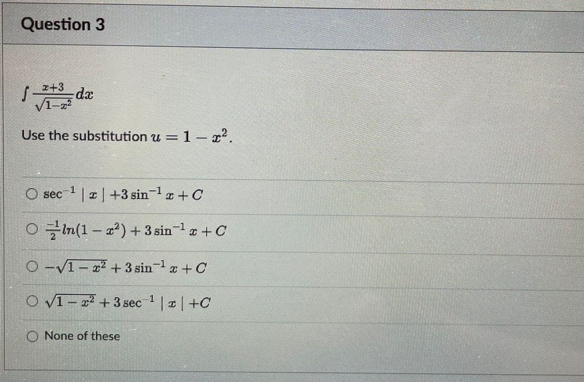 Question 3
z+3
da
V1-02
Use the substitution u =
=1- x2.
1.
O sec
| +3 sin x + C
In(1- a) + 3 sin 1 + C
O-V1- 22 + 3 sin a + C
-D1
O VI - 2² +3 sec | |+C
1
O None of these
