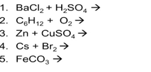 1. ВасClz+ H,SO, >
2. C3H12 + O2 →
3. Zn + CusO,→
4. Cs + Br,→
5. FeCO, →
