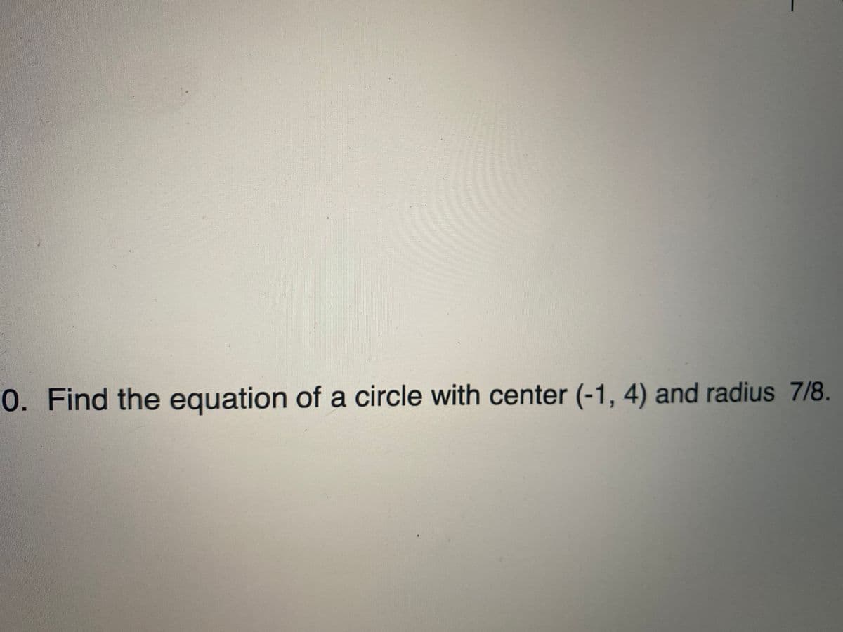 0. Find the equation of a circle with center (-1, 4) and radius 7/8.

