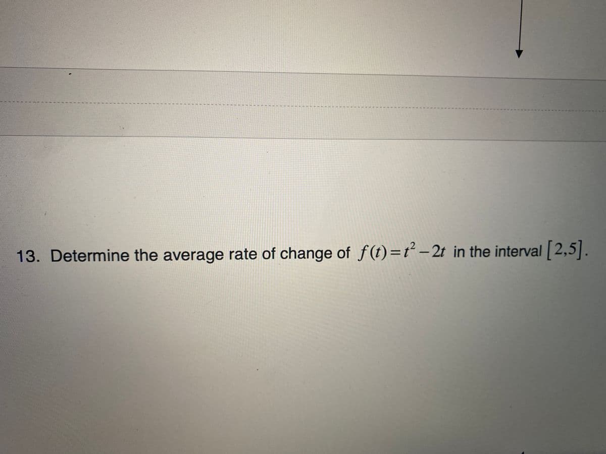 13. Determine the average rate of change of f(t)=t – 2t in the interval 2,5|.
-
