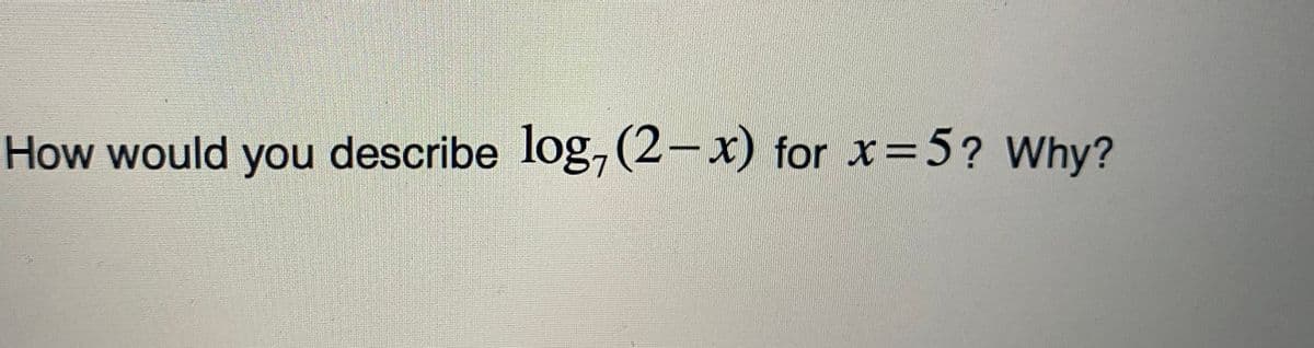 How would you describe log,(2-x) for x=5? Why?
