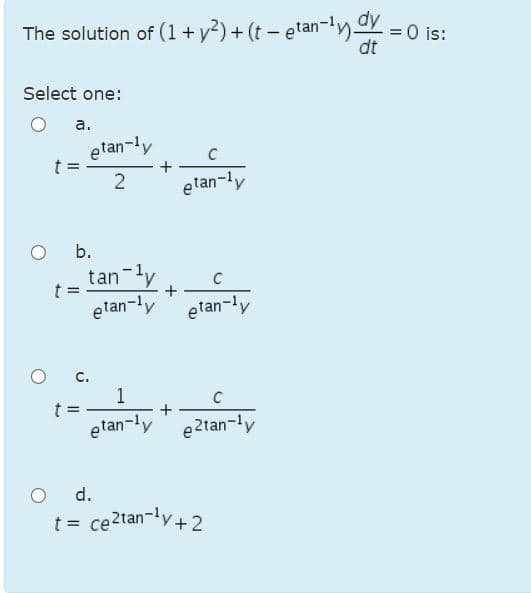 The solution of (1+ y?) + (t - etan-ly
dy
= 0 is:
dt
Select one:
а.
etan-ly
t =
etan-ly
b.
tan-ly
t =
+
etan-ly
etan-ly
1
C
t =
etan-ly e2tan-ly
O d.
t = ce2tan-ly+2
