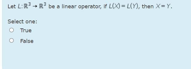 Let L:R3 → R be a linear operator, if L(X) = L(Y), then X= Y.
->
Select one:
O True
False
