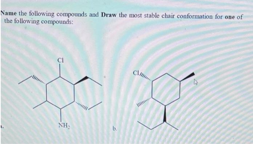 Name the following compounds and Draw the most stable chair conformation for one of
the following compounds:
CI
C\llin
NH,
b.
