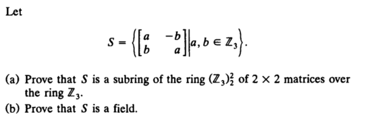 Let
ez).
S =
(a) Prove that S is a subring of the ring (Z,); of 2 × 2 matrices over
the ring Z3.
(b) Prove that S is a field.
