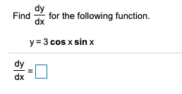 Find
for the following function.
dx
y = 3 cos x sin x
dx
II
