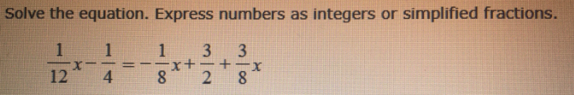 Solve the equation. Express numbers as integers or simplified fractions.
3
+x.
12
8
3/2
100

