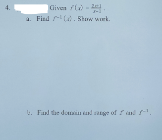 | Given f(x) = 2.
a. Find f- (x) . Show work.
4.
2x+1
X-1
b. Find the domain and range of f and f-1.
