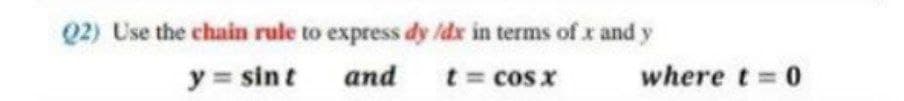 Q2) Use the chain rule to express dy /dx in terms of x and y
y = sint
and
t = cos x
where t = 0
