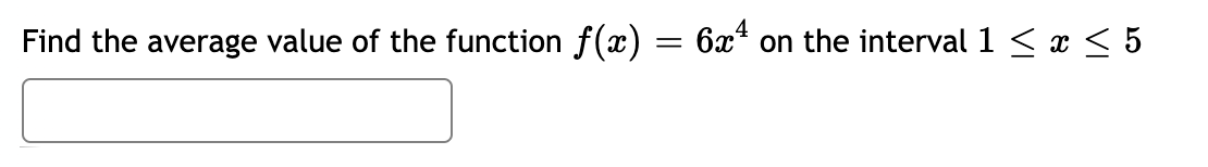 Find the average value of the function f(x)
6x4
on the interval 1 < x < 5
