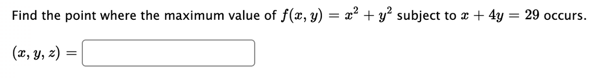 Find the point where the maximum value of f(x, y) = x² + y² subject to a + 4y = 29 occurs.
(x, y, z) =
