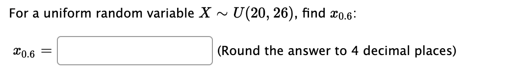 For a uniform random variable X ~ U(20, 26), find xo.6:
X0.6 =
(Round the answer to 4 decimal places)
