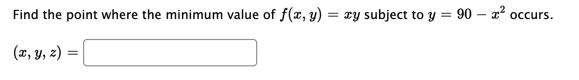 Find the point where the minimum value of f(x, y)
= xy subject to y = 90 – x occurs.
(x, y, z) =
