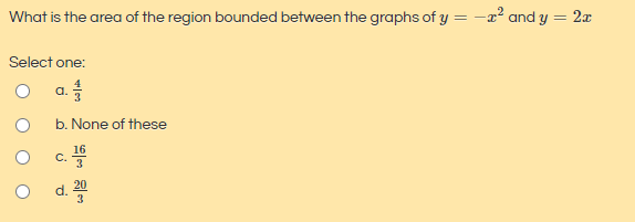 What is the area of the region bounded between the graphs of y = -2² and y = 2x
Select one:
O a
b. None of these
o d.프
