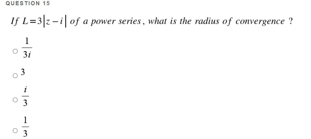 QUESTION 15
If L=3 z -i of a power series, what is the radius of convergence ?
1
3i
1
3
