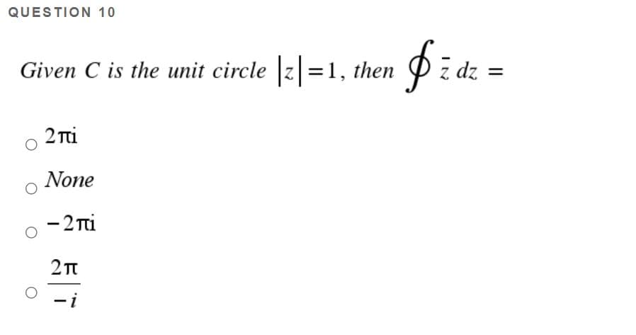 QUESTION 10
Given C is the unit circle z=1, then
z dz =
2 Ti
None
- 2 Ti
-i
